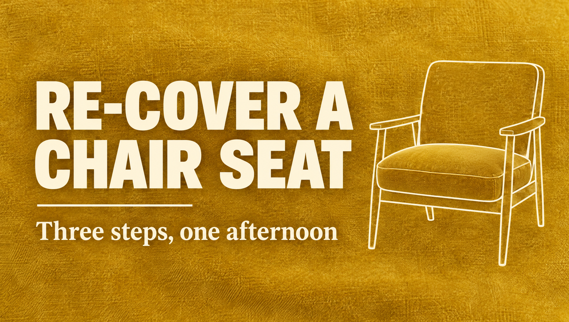 A title card reading RE-COVER A CHAIR SEAT and Three steps, one afternoon, on mustard velvet with a line drawn armchair